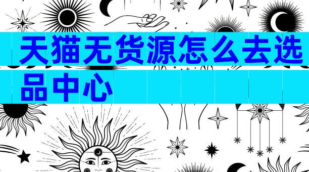 天猫无货源怎么去选品中心