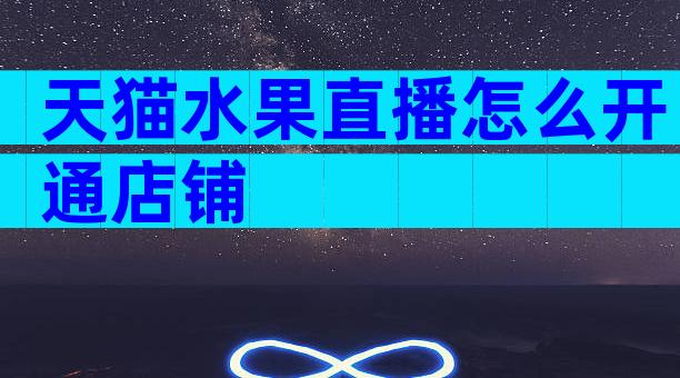 天猫水果直播怎么开通店铺