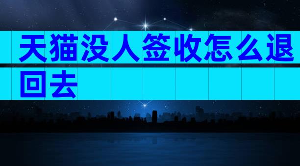 天猫没人签收怎么退回去