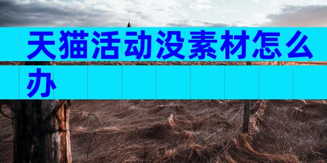 天猫活动没素材怎么办