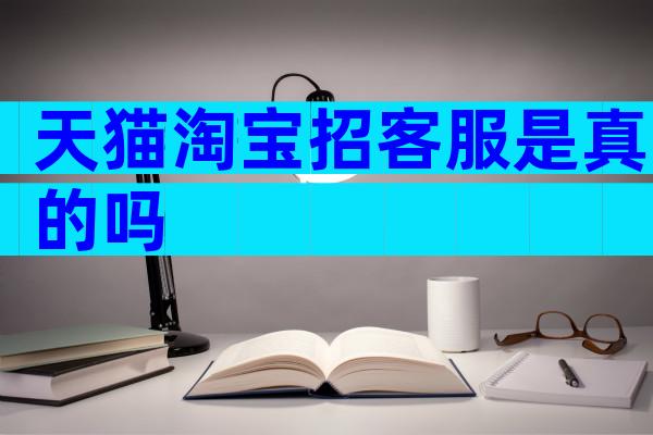 天猫淘宝招客服是真的吗
