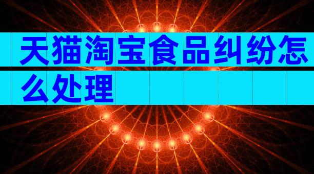 天猫淘宝食品纠纷怎么处理