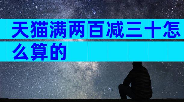 天猫满两百减三十怎么算的