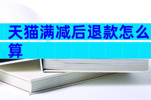 天猫满减后退款怎么算