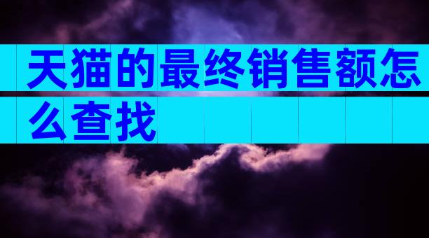 天猫的最终销售额怎么查找