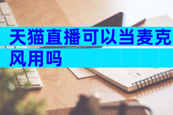 天猫直播可以当麦克风用吗