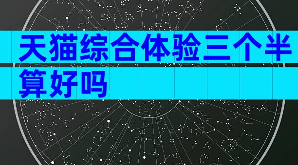 天猫综合体验三个半算好吗