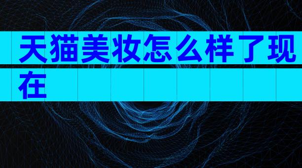 天猫美妆怎么样了现在