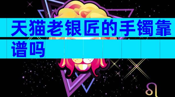 天猫老银匠的手镯靠谱吗