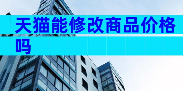 天猫能修改商品价格吗