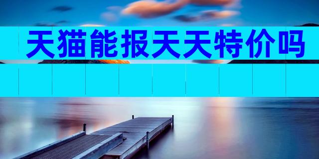 天猫能报天天特价吗