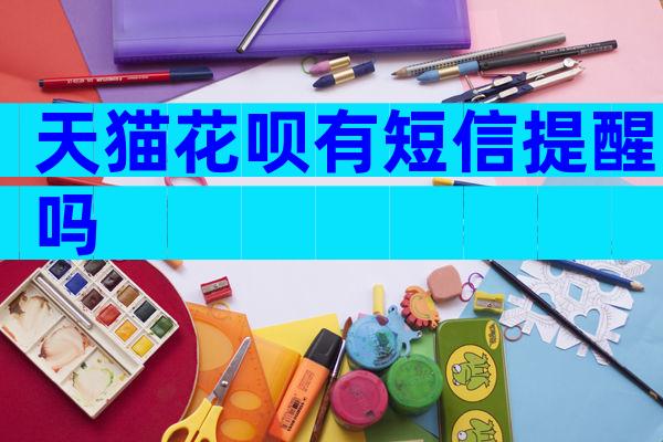 天猫花呗有短信提醒吗