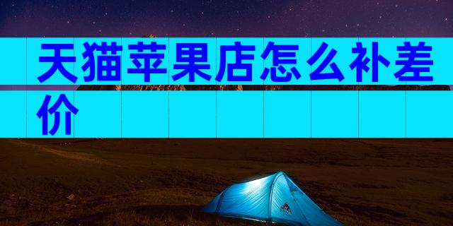 天猫苹果店怎么补差价