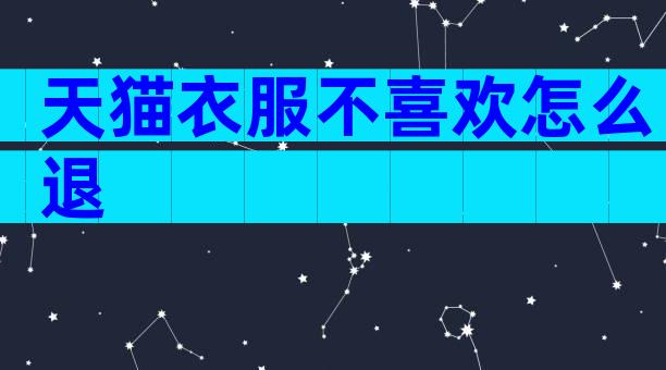 天猫衣服不喜欢怎么退