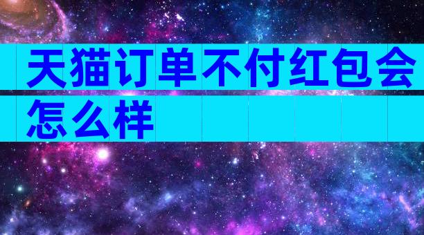 天猫订单不付红包会怎么样