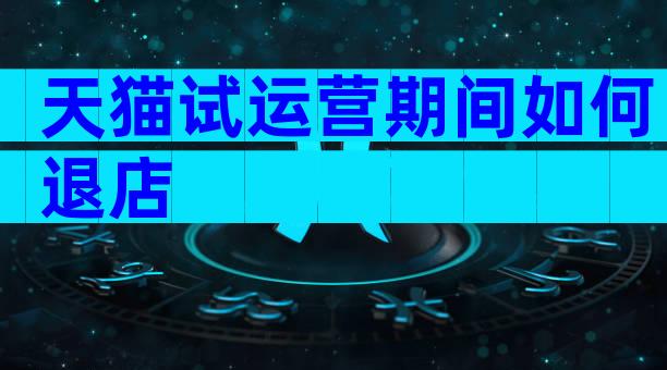 天猫试运营期间如何退店