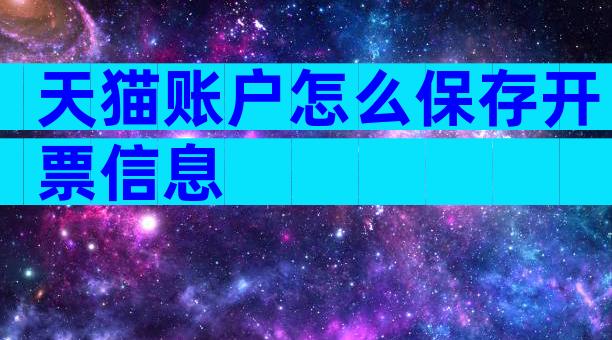 天猫账户怎么保存开票信息