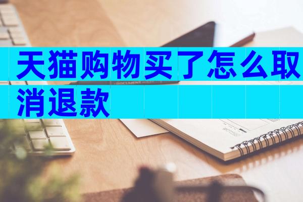 天猫购物买了怎么取消退款