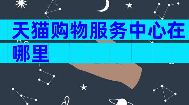 天猫购物服务中心在哪里