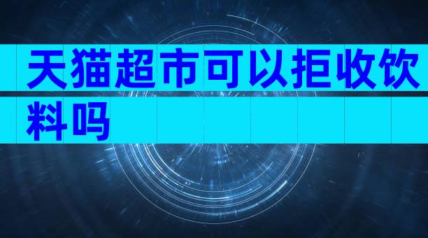 天猫超市可以拒收饮料吗