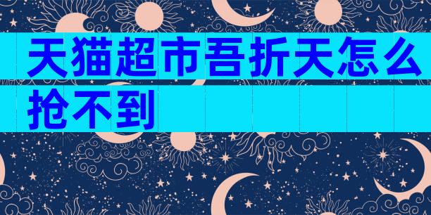 天猫超市吾折天怎么抢不到