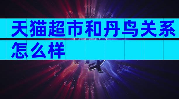 天猫超市和丹鸟关系怎么样