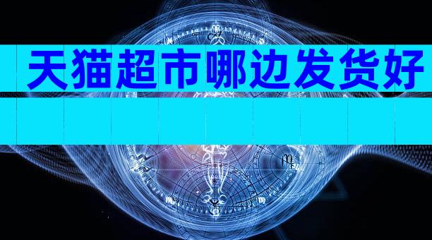天猫超市哪边发货好