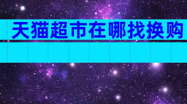 天猫超市在哪找换购