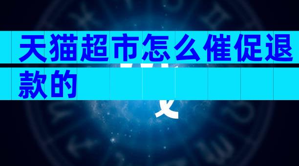 天猫超市怎么催促退款的