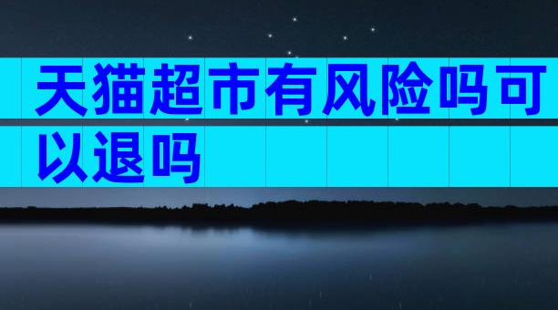 天猫超市有风险吗可以退吗