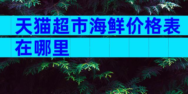 天猫超市海鲜价格表在哪里