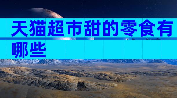 天猫超市甜的零食有哪些