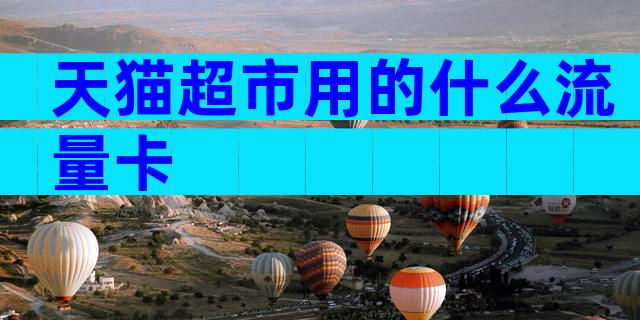 天猫超市用的什么流量卡
