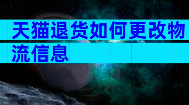 天猫退货如何更改物流信息