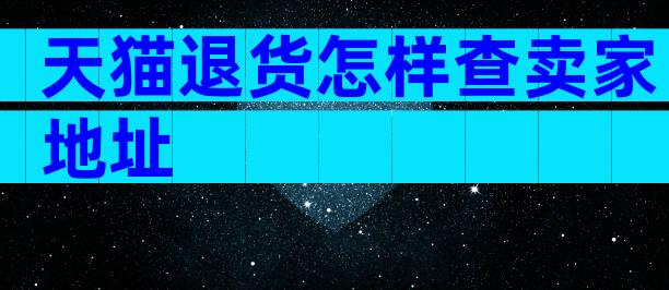 天猫退货怎样查卖家地址