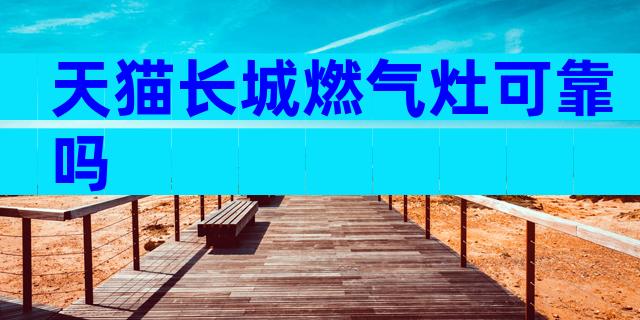 天猫长城燃气灶可靠吗