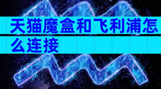 天猫魔盒和飞利浦怎么连接
