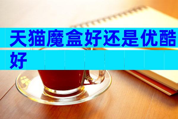 天猫魔盒好还是优酷好