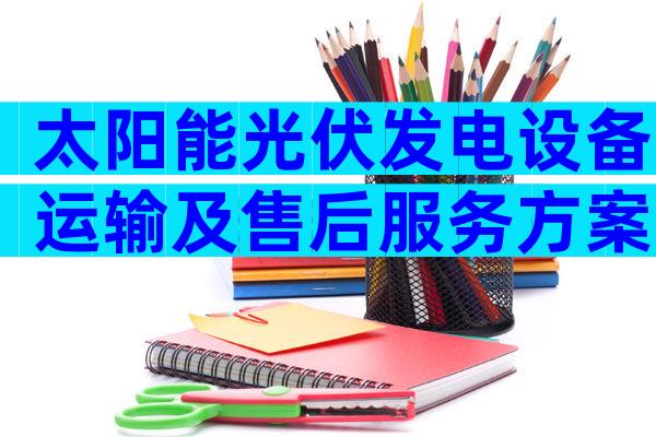 太阳能光伏发电设备运输及售后服务方案（通用3篇）