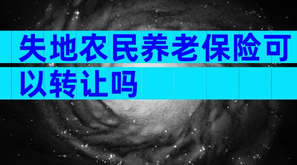失地农民养老保险可以转让吗