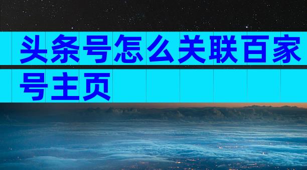 头条号怎么关联百家号主页