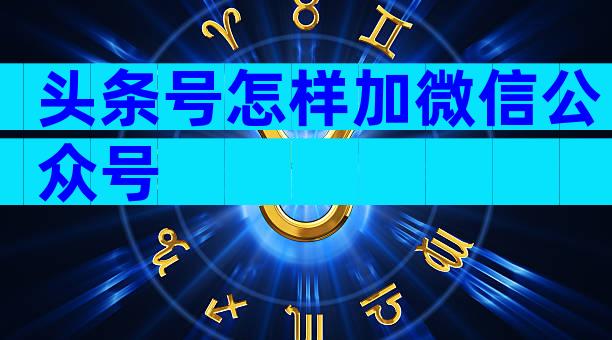 头条号怎样加微信公众号