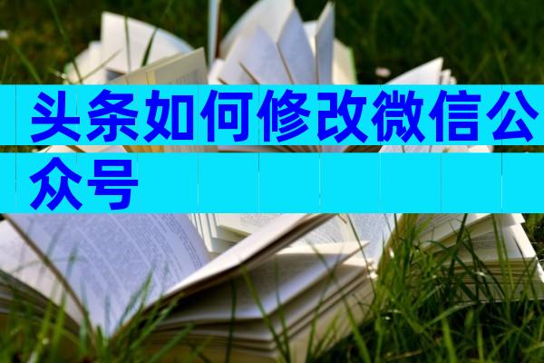 头条如何修改微信公众号