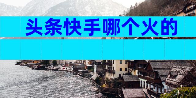 头条快手哪个火的