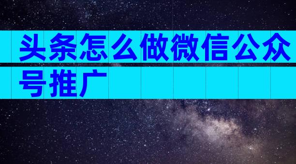 头条怎么做微信公众号推广