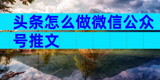头条怎么做微信公众号推文