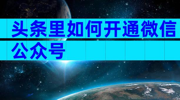 头条里如何开通微信公众号