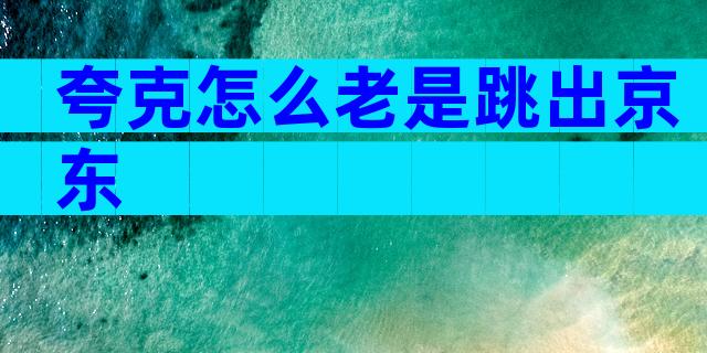 夸克怎么老是跳出京东