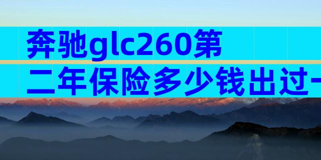 奔驰glc260第二年保险多少钱出过一次险