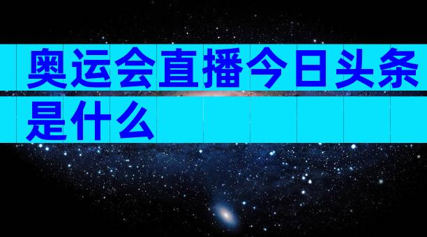 奥运会直播今日头条是什么